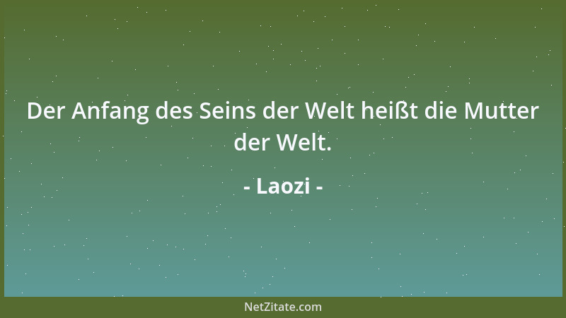 Laozi - Die Wiederkehr ist der Weg des Sinns. Die Sanftheit ist die Wirkung des Sinnes. Alle Dinge dieser Welt entstehen au...