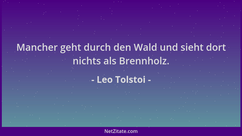 Leo Tolstoi - Mancher geht durch den Wald und sieht dort nichts als Brennholz....