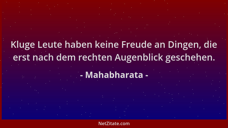 Mahabharata - Kluge Leute haben keine Freude an Dingen, die erst nach dem rechten Augenblick geschehen....