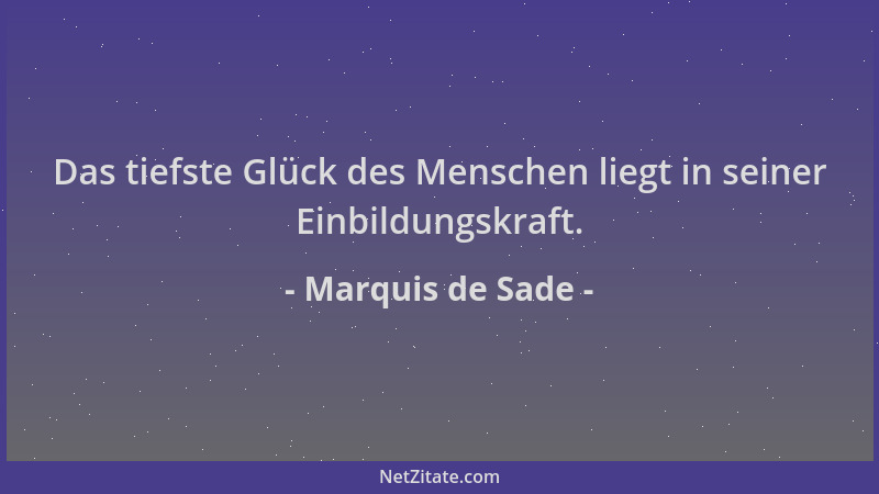 Marquis de Sade - Das tiefste Glück des Menschen liegt in seiner Einbildungskraft....
