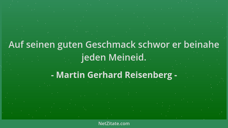 Martin Gerhard Reisenberg - Auf seinen guten Geschmack schwor er beinahe jeden Meineid....