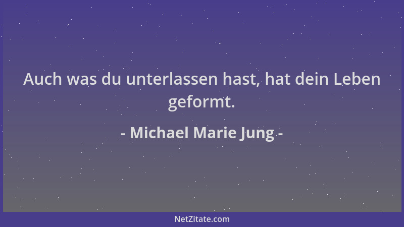 Michael Marie Jung - Auch was du unterlassen hast, hat dein Leben geformt....