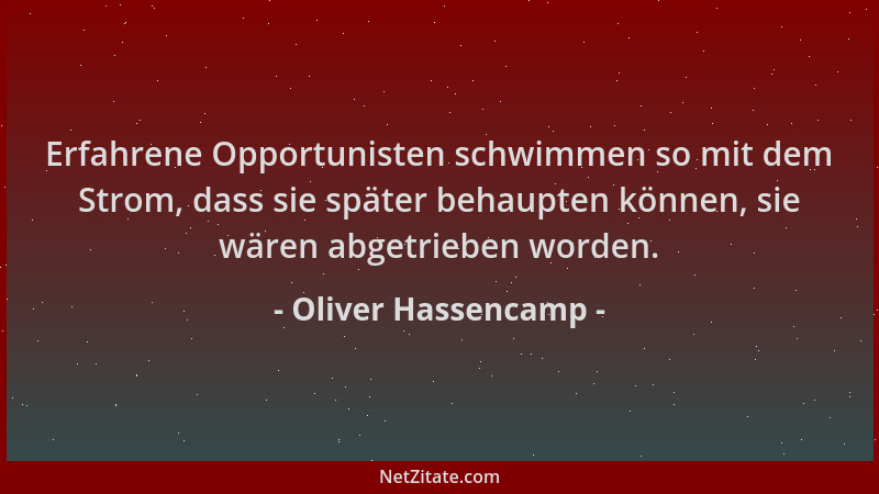 Oliver Hassencamp - Erfahrene Opportunisten schwimmen so mit dem Strom, dass sie später behaupten können, sie wären abgetri...