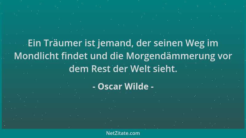 Oscar Wilde - Ein Träumer ist jemand, der seinen Weg im Mondlicht findet und die Morgendämmerung vor dem Rest der Welt sieh...
