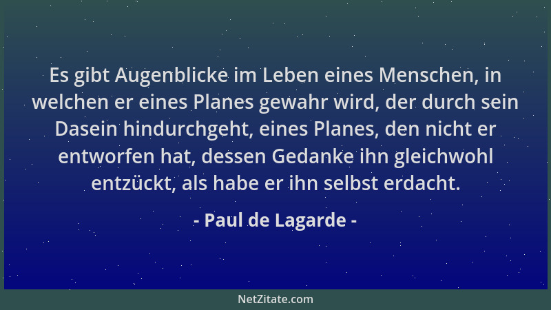 Paul de Lagarde - Es gibt Augenblicke im Leben eines Menschen, in welchen er eines Planes gewahr wird, der durch sein Dasei...