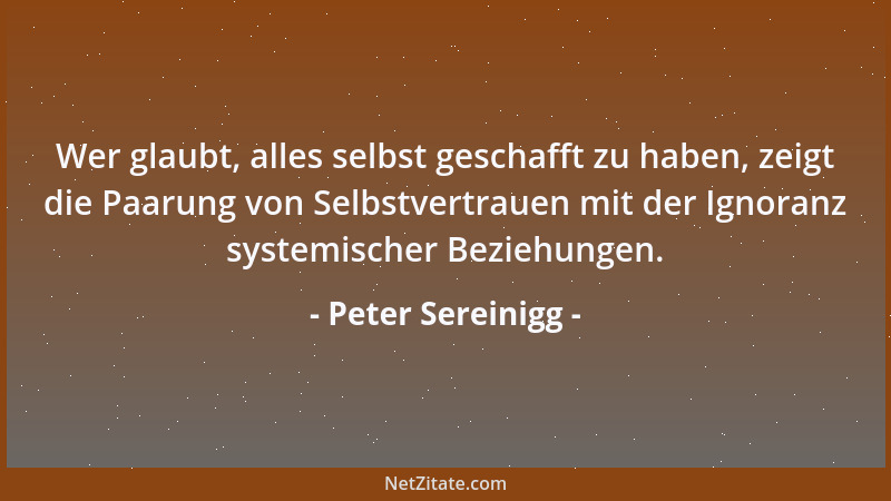 Peter Sereinigg - Wer glaubt, alles selbst geschafft zu haben, zeigt die Paarung von Selbstvertrauen mit der Ignoranz syste...