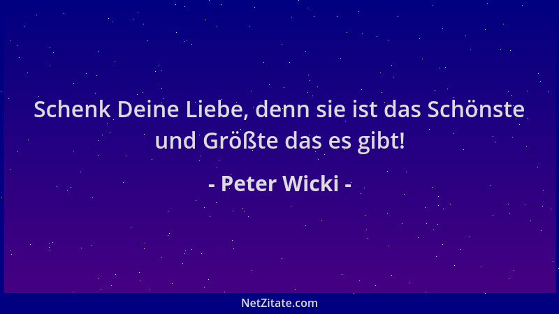 Peter Wicki - Schenk Deine Liebe, denn sie ist das Schönste und Größte das es gibt!...