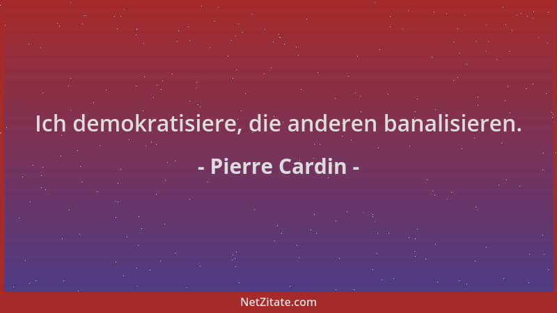 Pierre Cardin - Ich demokratisiere, die anderen banalisieren....