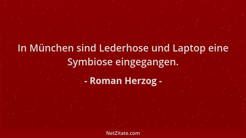 Roman Herzog - In München sind Lederhose und Laptop eine Symbiose eingegangen....