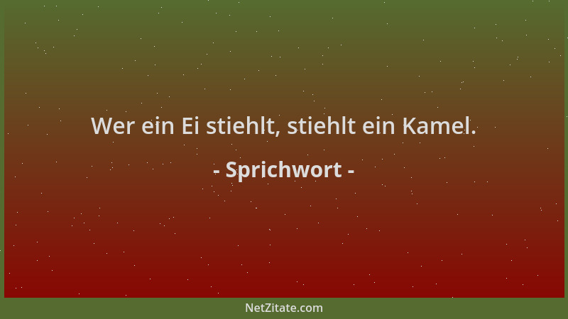 Sprichwort - Wer ein Ei stiehlt, stiehlt ein Kamel....