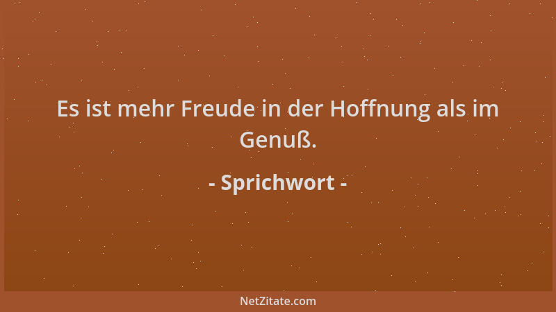 Sprichwort - Es ist mehr Freude in der Hoffnung als im Genuß....