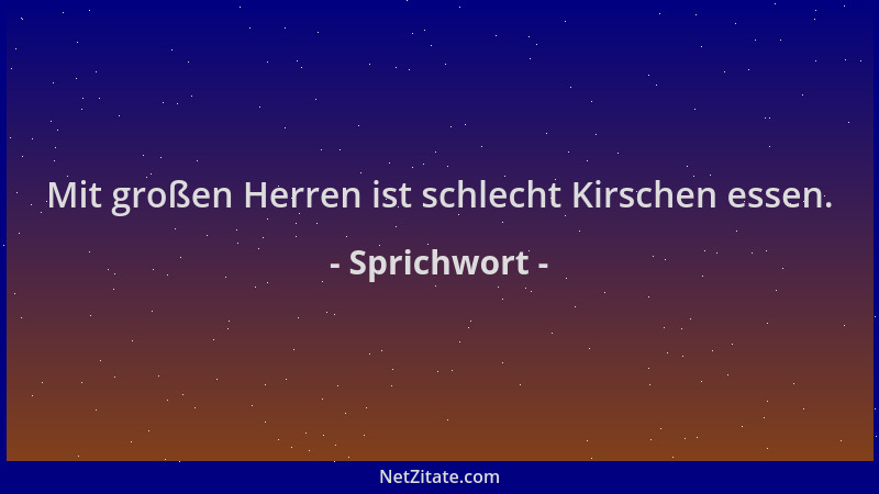 Sprichwort - Mit großen Herren ist schlecht Kirschen essen....