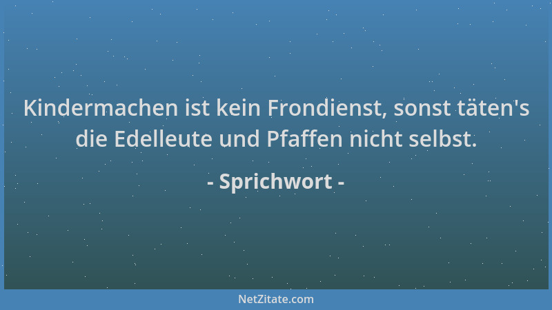 Sprichwort - Kindermachen ist kein Frondienst, sonst täten 's die Edelleute und Pfaffen nicht selbst....