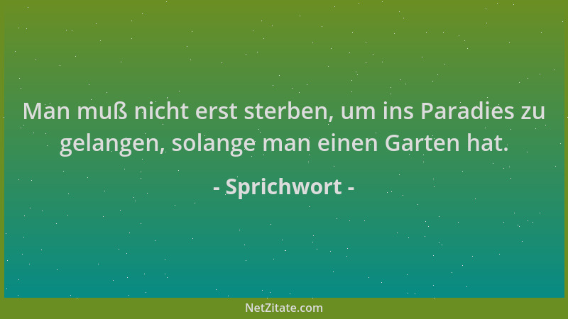 Sprichwort - Man muß nicht erst sterben, um ins Paradies zu gelangen, solange man einen Garten hat....