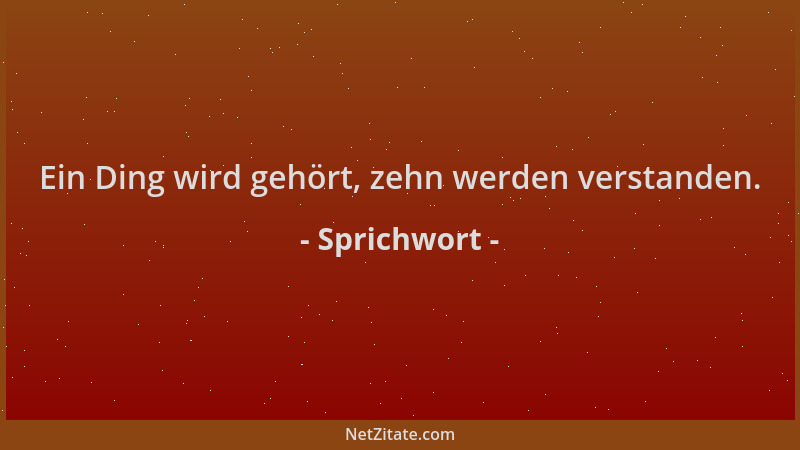 Sprichwort - Ein Ding wird gehört, zehn werden verstanden....