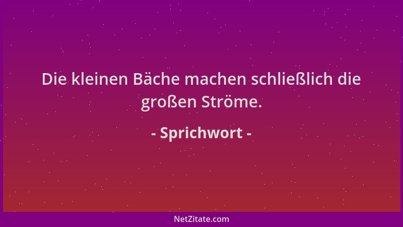 Sprichwort - Die kleinen Bäche machen schließlich die großen Ströme....