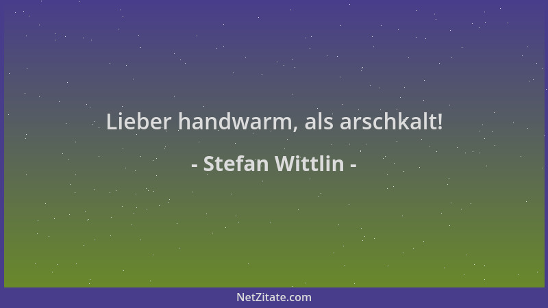 Stefan Wittlin - Lieber handwarm, als arschkalt!...