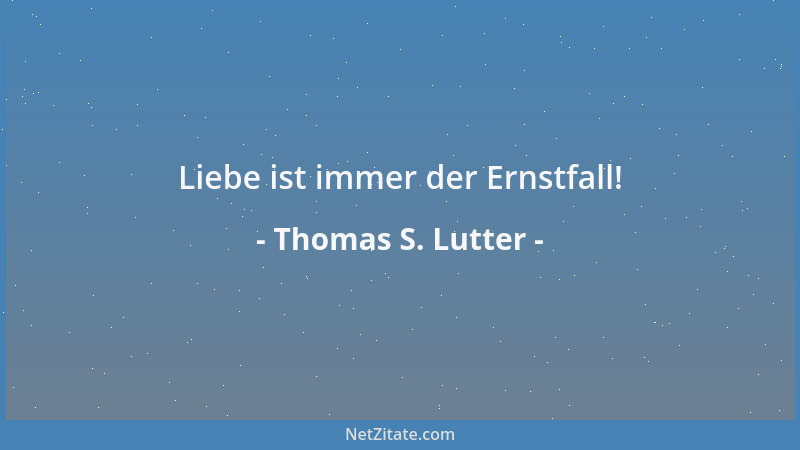 Thomas S. Lutter - Liebe ist immer der Ernstfall!...