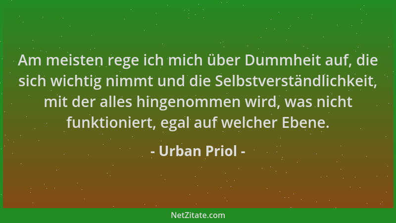 Urban Priol - Am meisten rege ich mich über Dummheit auf, die sich wichtig nimmt und die Selbstverständlichkeit, mit der al...