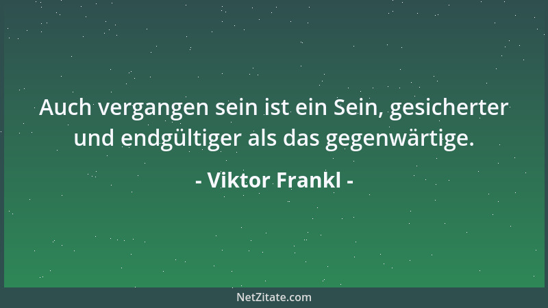 Viktor Frankl - Die Frage ist falsch gestellt, wenn wir nach dem Sinn des Lebens fragen. Das Leben ist es, das Fragen stell...