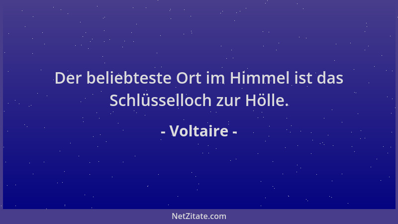 Voltaire - Der beliebteste Ort im Himmel ist das Schlüsselloch zur Hölle....