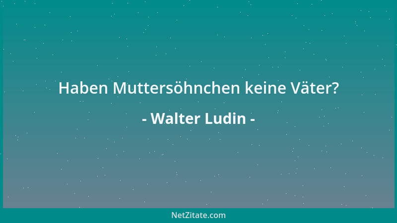 Walter Ludin - Haben Muttersöhnchen keine Väter?...