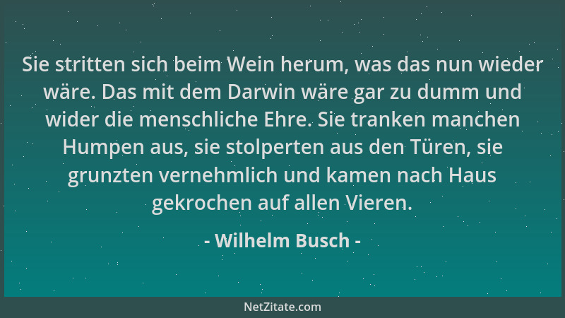 Wilhelm Busch - Sie stritten sich beim Wein herum, was das nun wieder wäre. Das mit dem Darwin wäre gar zu dumm und wider d...