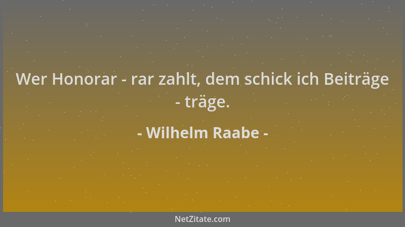 Wilhelm Raabe - Wer Honorar - rar zahlt, dem schick ich Beiträge - träge....