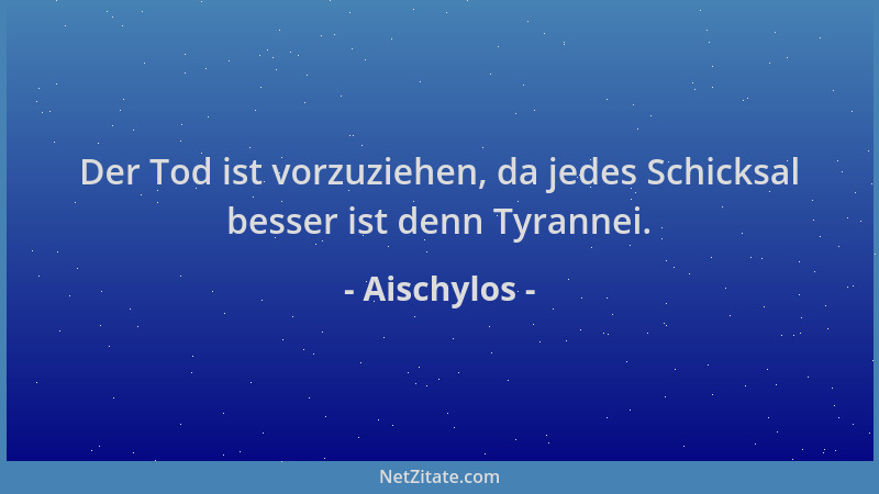 Aischylos - Der Tod ist vorzuziehen, da jedes Schicksal besser ist denn Tyrannei....