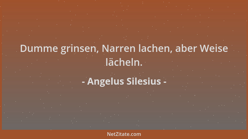 Angelus Silesius - Dumme grinsen, Narren lachen, aber Weise lächeln....