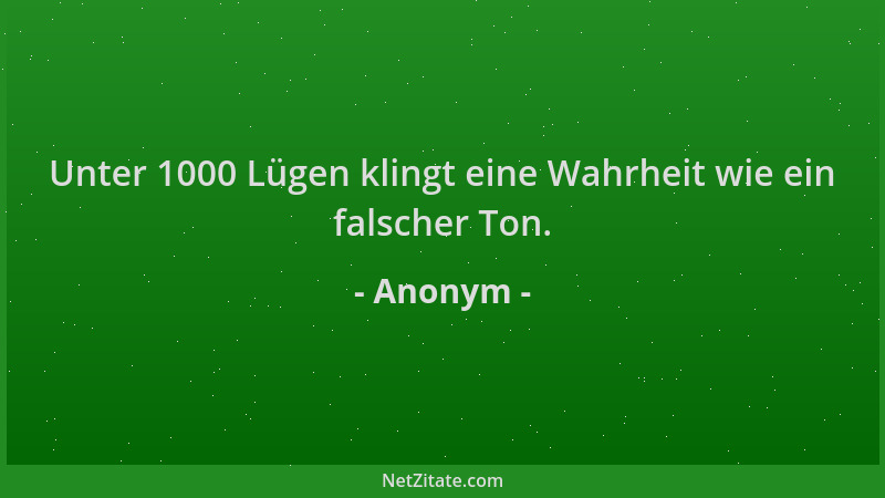 Anonym - Unter 1000 Lügen klingt eine Wahrheit wie ein falscher Ton....