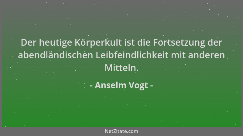 Anselm Vogt - Der heutige Körperkult ist die Fortsetzung der abendländischen Leibfeindlichkeit mit anderen Mitteln....