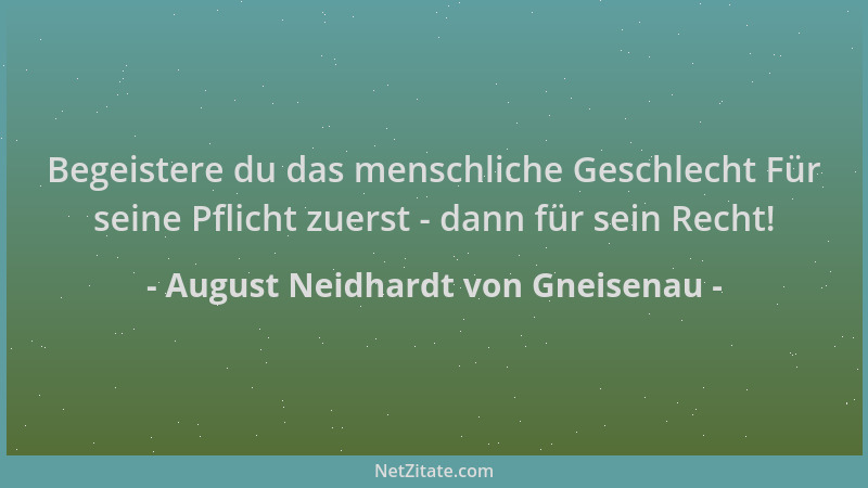 August Neidhardt von Gneisenau - Begeistere du das menschliche Geschlecht Für seine Pflicht zuerst - dann für sein Recht!...
