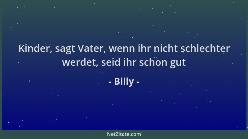 Billy - Kinder, sagt Vater, wenn ihr nicht schlechter werdet, seid ihr schon gut...