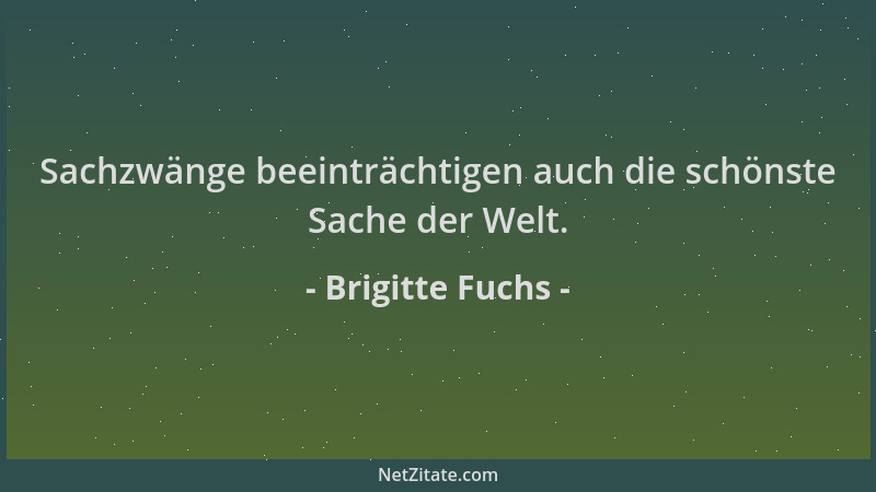 Brigitte Fuchs - Sachzwänge beeinträchtigen auch die schönste Sache der Welt....