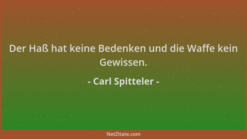 Carl Spitteler - Der Haß hat keine Bedenken und die Waffe kein Gewissen....