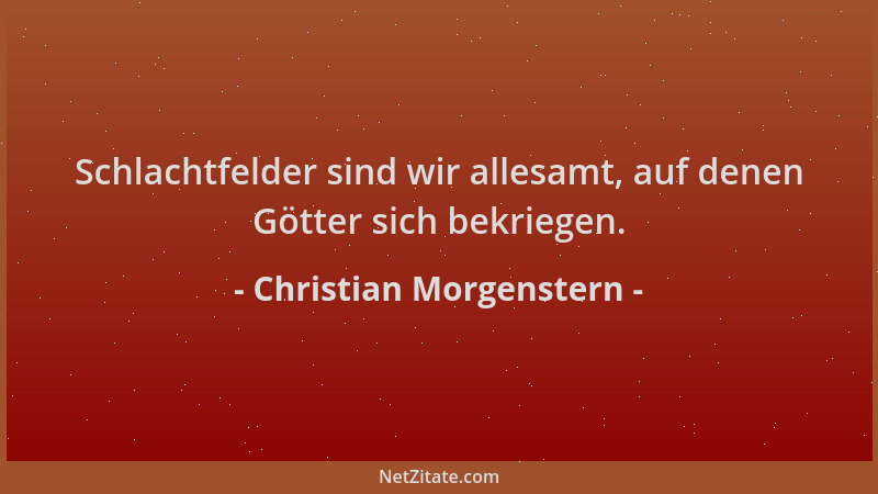 Christian Morgenstern - Schlachtfelder sind wir allesamt, auf denen Götter sich bekriegen....