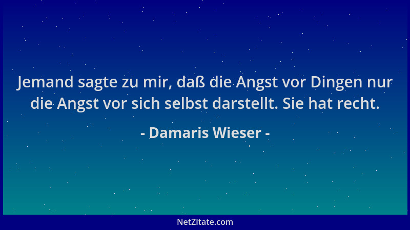Damaris Wieser - Jemand sagte zu mir, daß die Angst vor Dingen nur die Angst vor sich selbst darstellt. Sie hat recht....