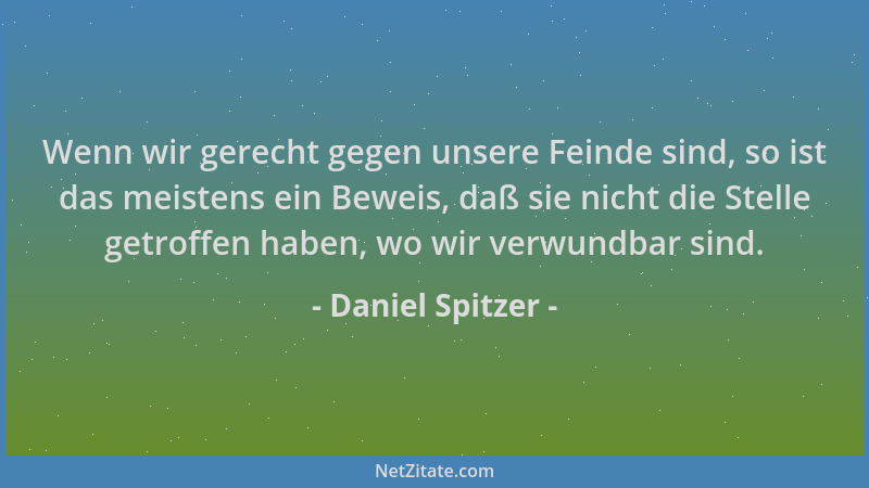 Daniel Spitzer - Wenn wir gerecht gegen unsere Feinde sind, so ist das meistens ein Beweis, daß sie nicht die Stelle getrof...