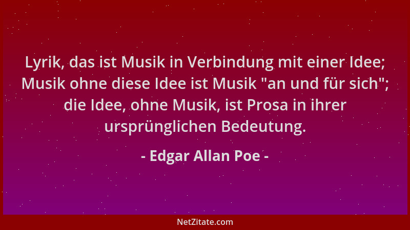 Edgar Allan Poe - Lyrik, das ist Musik in Verbindung mit einer Idee; Musik ohne diese Idee ist Musik  "an und für sich "; die...