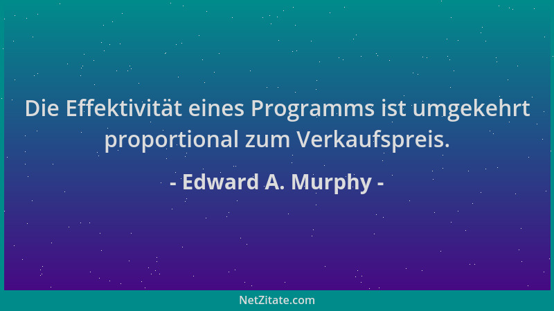 Edward A. Murphy - Die Effektivität eines Programms ist umgekehrt proportional zum Verkaufspreis....