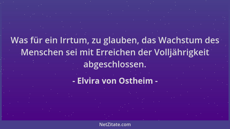 Elvira von Ostheim - Was für ein Irrtum, zu glauben, das Wachstum des Menschen sei mit Erreichen der Volljährigkeit abgesch...
