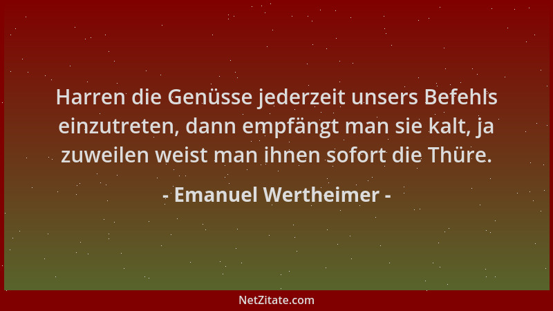 Emanuel Wertheimer - Harren die Genüsse jederzeit unsers Befehls einzutreten, dann empfängt man sie kalt, ja zuweilen weist...