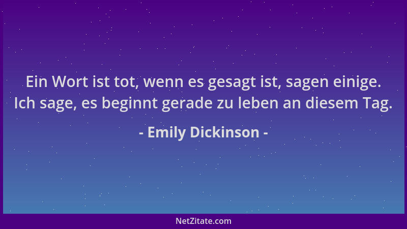Emily Dickinson - Ein Wort ist tot, wenn es gesagt ist, sagen einige. Ich sage, es beginnt gerade zu leben an diesem Tag....