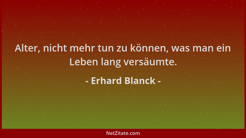 Erhard Blanck - Alter, nicht mehr tun zu können, was man ein Leben lang versäumte....