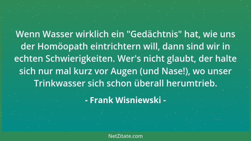 Frank Wisniewski - Wenn Wasser wirklich ein  "Gedächtnis " hat, wie uns der Homöopath eintrichtern will, dann sind wir in ech...