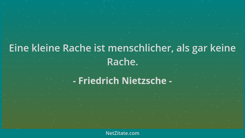 Friedrich Nietzsche - Eine kleine Rache ist menschlicher, als gar keine Rache....