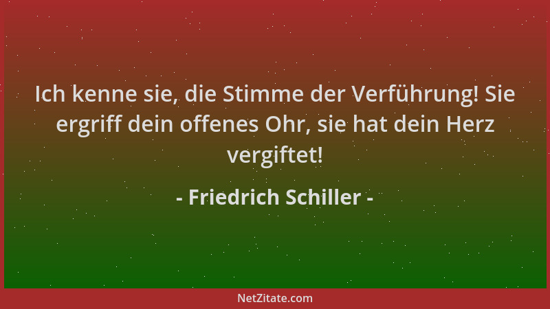 Friedrich Schiller - Ich kenne sie, die Stimme der Verführung! Sie ergriff dein offenes Ohr, sie hat dein Herz vergiftet!...