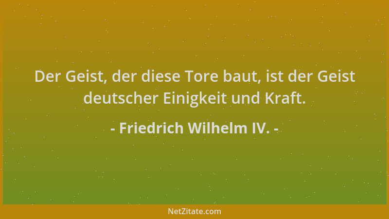 Friedrich Wilhelm IV. - Der Geist, der diese Tore baut, ist der Geist deutscher Einigkeit und Kraft....