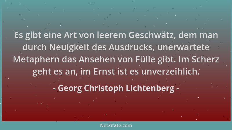 Georg Christoph Lichtenberg - Es gibt eine Art von leerem Geschwätz, dem man durch Neuigkeit des Ausdrucks, unerwartete Met...